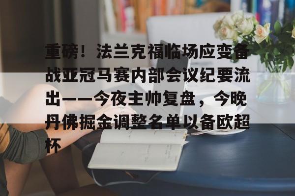 九游登录入口-包含重磅！法兰克福临场应变备战亚冠马赛内部会议纪要流出——今夜主帅复盘，今晚丹佛掘金调整名单以备欧超杯的词条