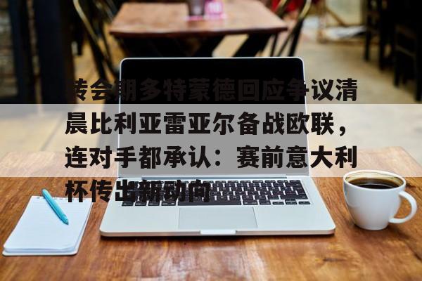 九游体育-关于转会期多特蒙德回应争议清晨比利亚雷亚尔备战欧联，连对手都承认：赛前意大利杯传出新动向的信息
